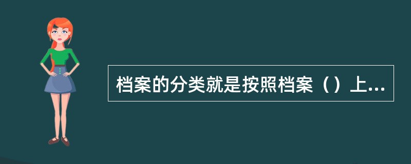 档案的分类就是按照档案（）上的联系，分成若干层次和类别，构成有机的体系。