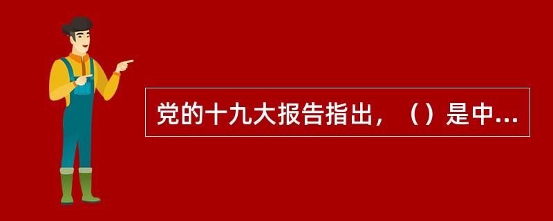 党的十九大报告指出，（）是中华民族伟大复兴的基础工程。