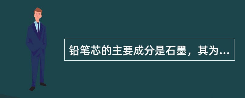 铅笔芯的主要成分是石墨，其为绝缘体。（）