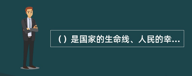 （）是国家的生命线、人民的幸福线。