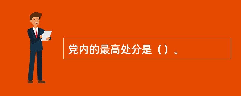 党内的最高处分是（）。