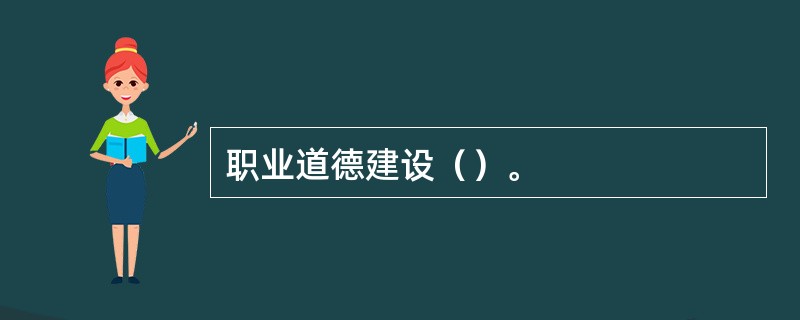 职业道德建设（）。