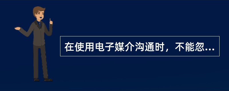 在使用电子媒介沟通时，不能忽视（）。