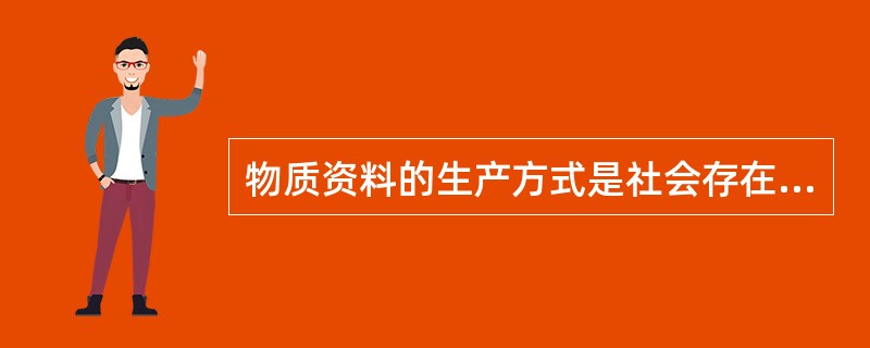 物质资料的生产方式是社会存在和发展的物质基础，它体现的关系是（）。