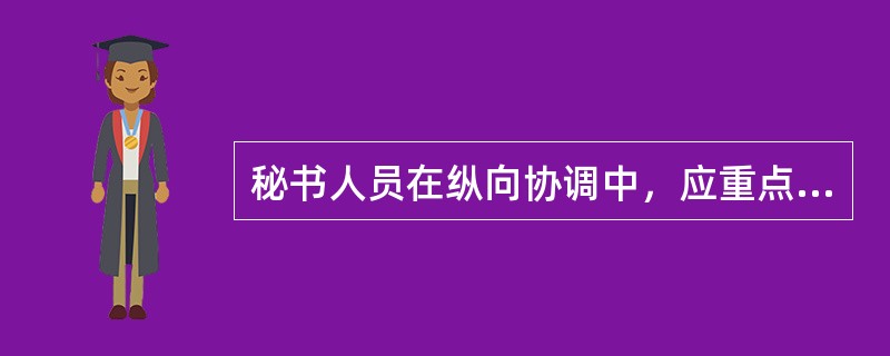 秘书人员在纵向协调中，应重点了解协调的（）。