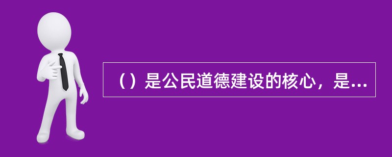 （）是公民道德建设的核心，是社会主义道德区别和优越于其他社会形态道德的显著标志。