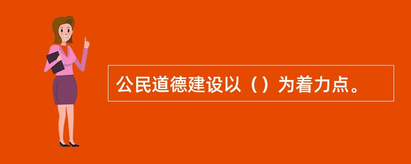 公民道德建设以（）为着力点。