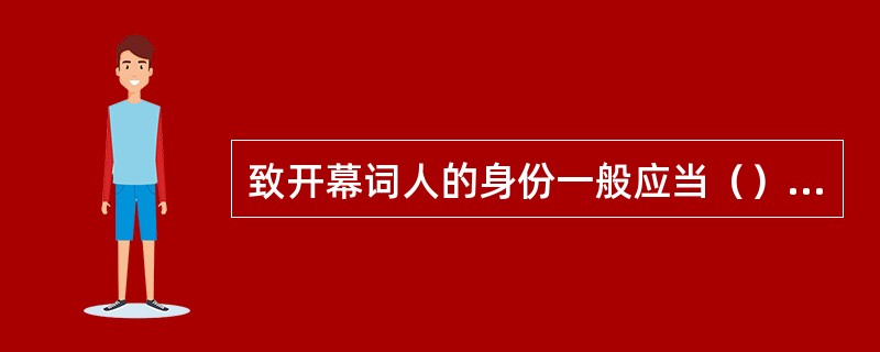 致开幕词人的身份一般应当（）主持人。