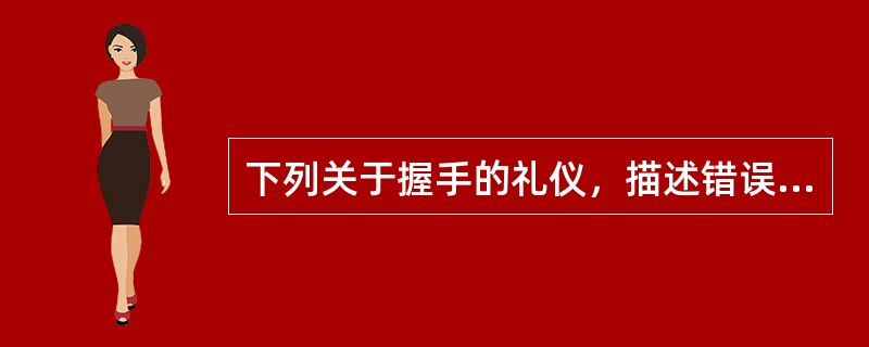 下列关于握手的礼仪，描述错误的是（）。