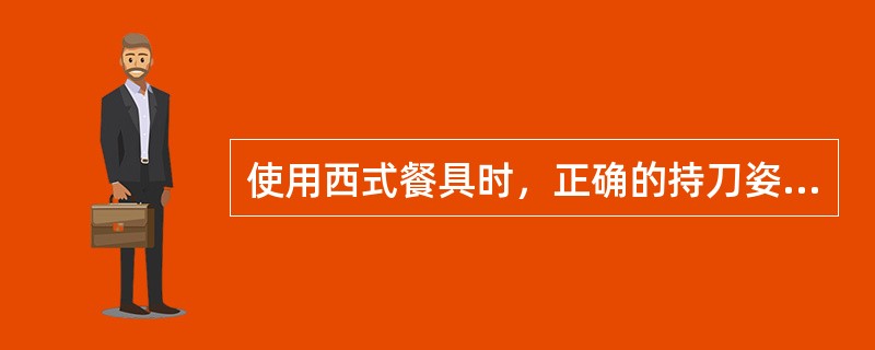 使用西式餐具时，正确的持刀姿势是大拇指与食指相对，五指相握在刀柄处。（）