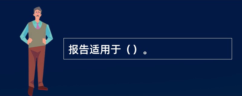 报告适用于（）。