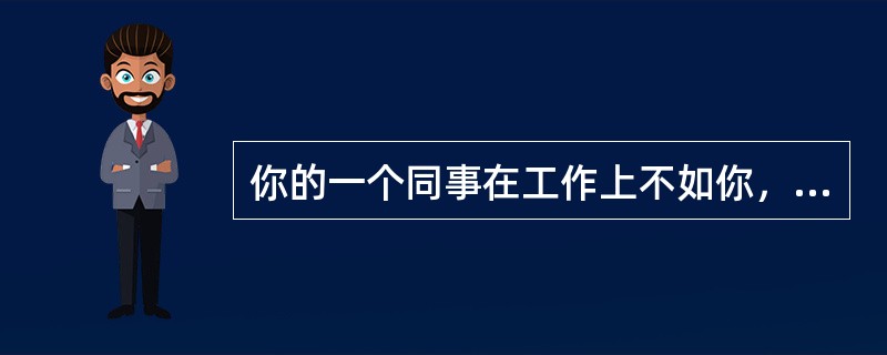 你的一个同事在工作上不如你，却到处宣扬你的缺点。对此，你会（）。