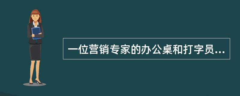 一位营销专家的办公桌和打字员相邻，但这位专家桌上总是乱糟糟的，这给打字员造成了不利的影响。如果你是办公室主任，你会（）。