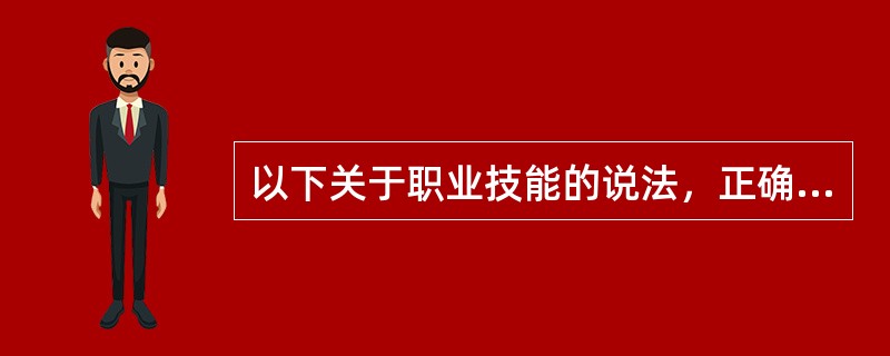 以下关于职业技能的说法，正确的是（）。