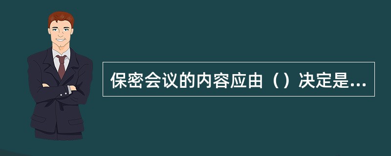 保密会议的内容应由（）决定是否公开、何时公开、由谁公开。