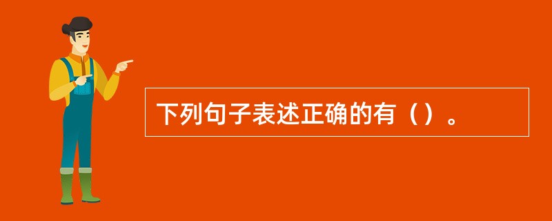 下列句子表述正确的有（）。