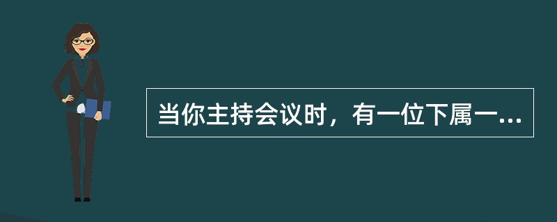 当你主持会议时，有一位下属一直以不相干的问题干扰会议。此时，你最有可能（）。