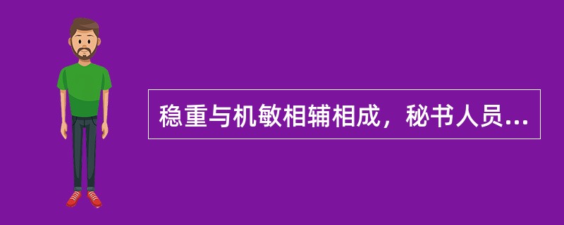 稳重与机敏相辅相成，秘书人员既要做到事事机敏，又要做到处处稳重。下列选项不属于秘书人员稳重内容的是（）。