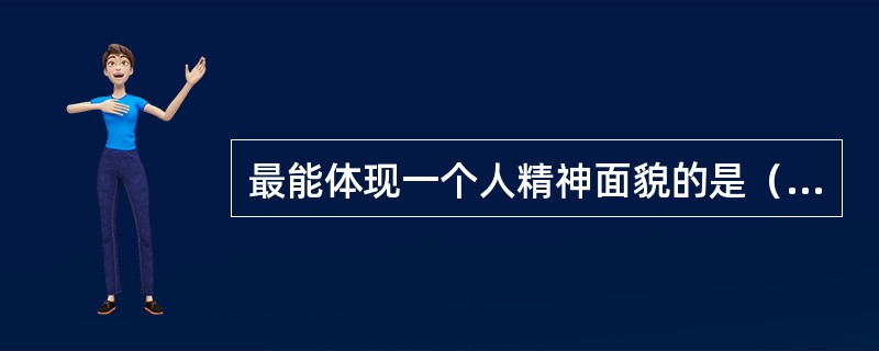 最能体现一个人精神面貌的是（）。