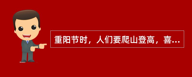 重阳节时，人们要爬山登高，喜欢喝（），吃重阳糕。