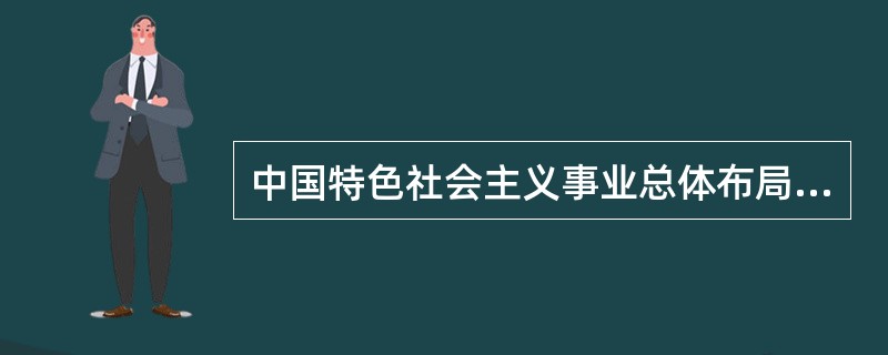 中国特色社会主义事业总体布局是（）、战略布局是（）