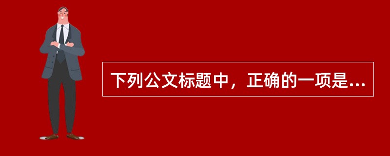 下列公文标题中，正确的一项是（）。