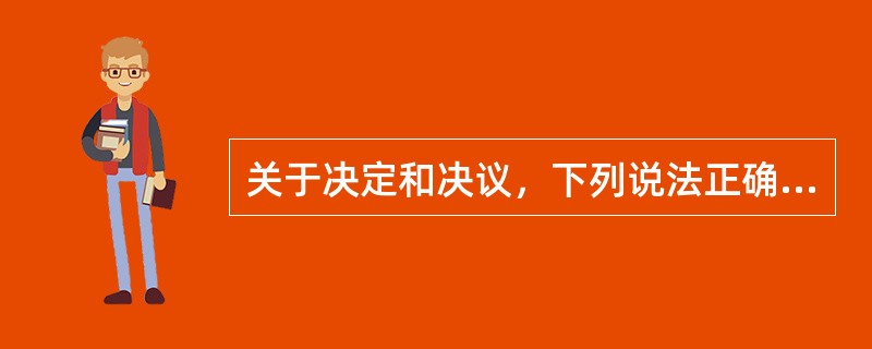 关于决定和决议，下列说法正确的有（）。