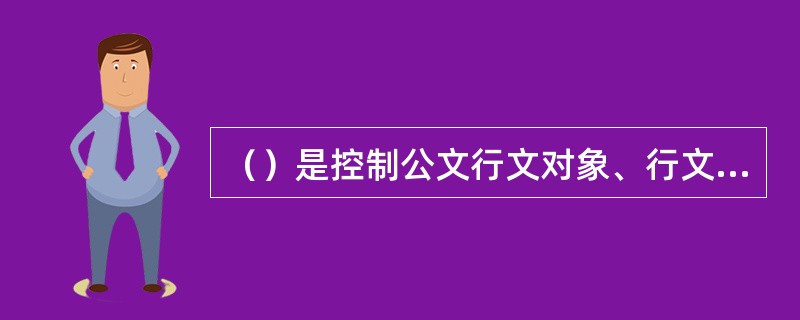 （）是控制公文行文对象、行文方向和行文方式等方面的制度规定。