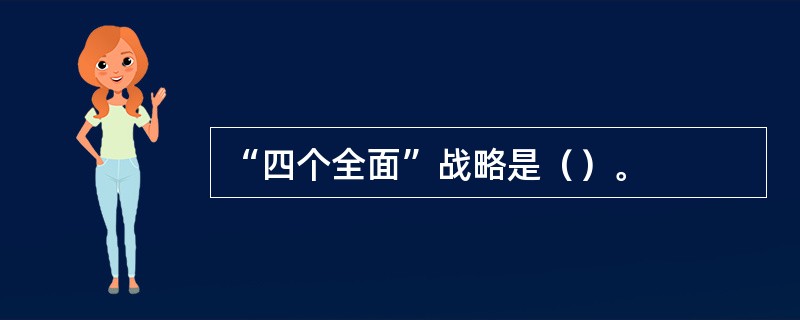 “四个全面”战略是（）。