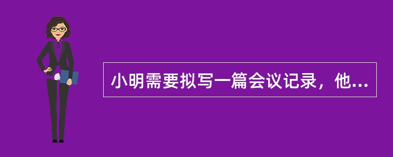 小明需要拟写一篇会议记录，他需要注意的事项包括哪些？（）