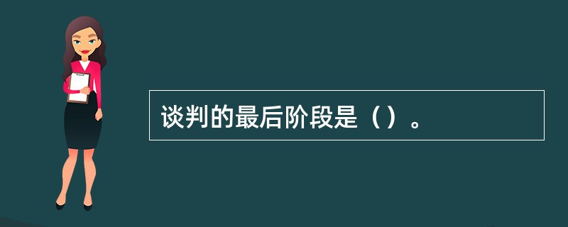 谈判的最后阶段是（）。