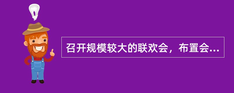 召开规模较大的联欢会，布置会场应采用（）的安排方法。