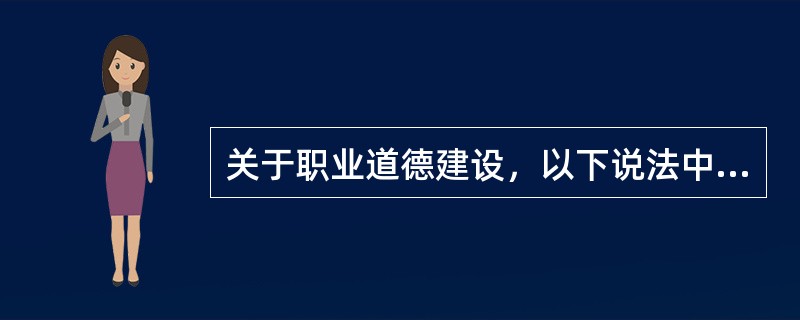 关于职业道德建设，以下说法中正确的有（）。