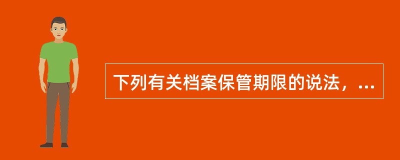 下列有关档案保管期限的说法，不正确的是（）。