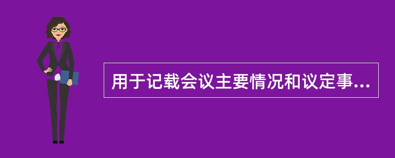 用于记载会议主要情况和议定事项的公文是（）。