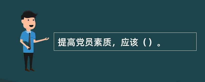 提高党员素质，应该（）。