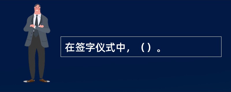 在签字仪式中，（）。