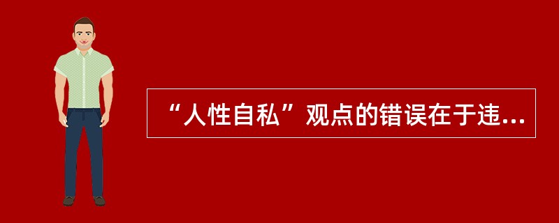 “人性自私”观点的错误在于违背了“人的本质在其现实性上是一切社会关系的总和”的科学论断。（）