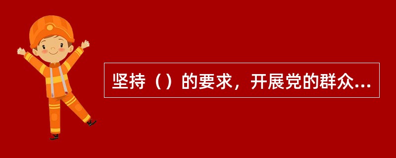 坚持（）的要求，开展党的群众路线教育实践活动和“三严三实”专题教育，推进“两学一做”学习教育常态化制度化，全党理想信念更加坚定、党性更加坚强。