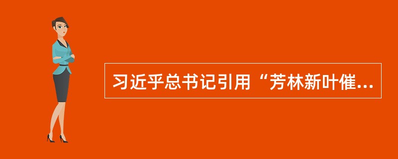 习近乎总书记引用“芳林新叶催陈叶，流水前波让后波”来强调新老交替是自然规律，也是党的事业继往开来的必然要求。这体现的哲学道理是（）。