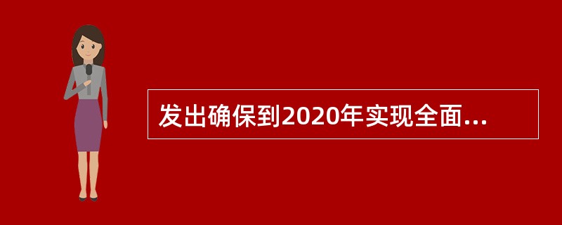 发出确保到2020年实现全面建成小康社会宏伟目标的动员令的是（）。