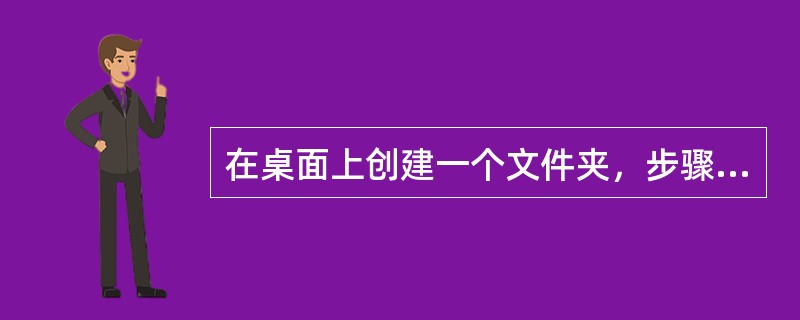 在桌面上创建一个文件夹，步骤为：①在桌面上空白处右击；②输入新名字；③选择新建菜单中的文件夹菜单项；④按回车键。正确的操作步骤为（）