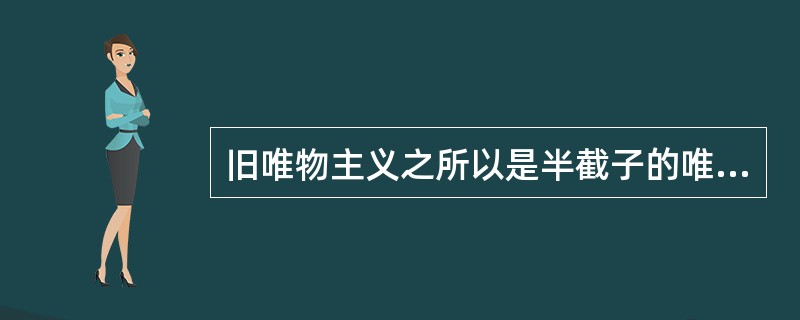 旧唯物主义之所以是半截子的唯物主义是因为（）。