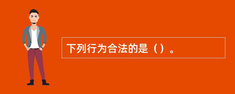 下列行为合法的是（）。