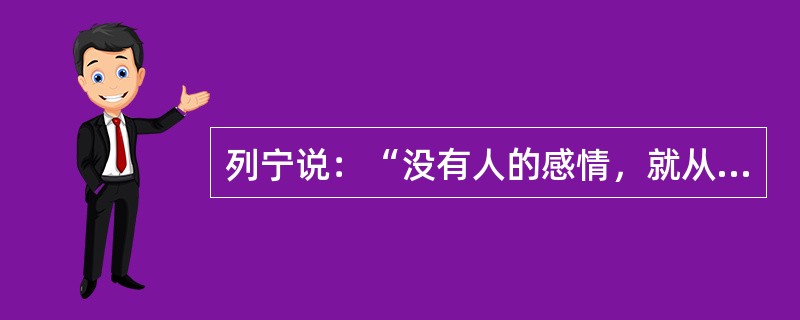 列宁说：“没有人的感情，就从来没有也不可能有人对于真理的追求。”这句话重在强调（）。