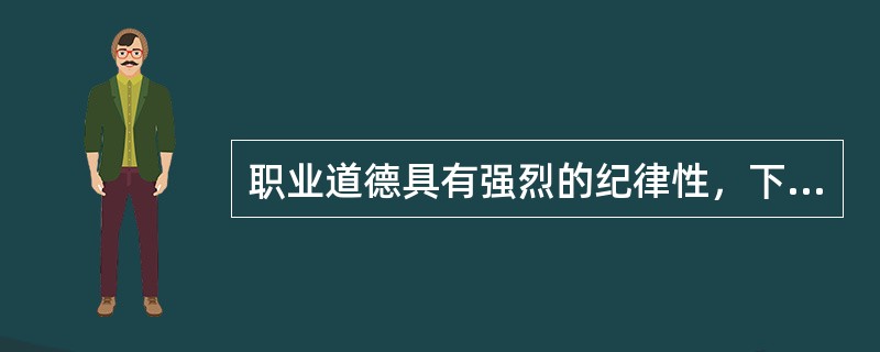 职业道德具有强烈的纪律性，下列体现职业道德这一特点的有（）。