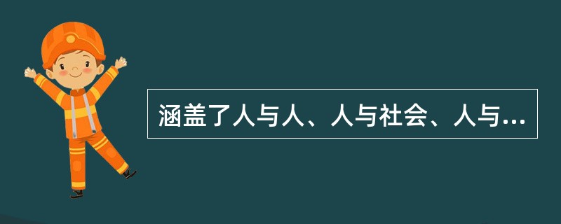 涵盖了人与人、人与社会、人与自然之间关系的道德规范是指（）。