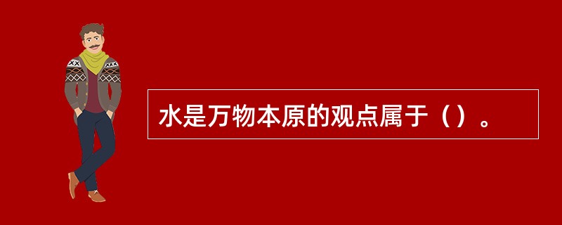 水是万物本原的观点属于（）。