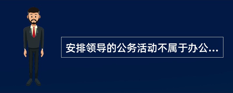 安排领导的公务活动不属于办公室的一项经常性任务。（）