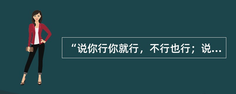 “说你行你就行，不行也行；说你不行你就不行，行也不行。”这种观点在哲学上属于（）。